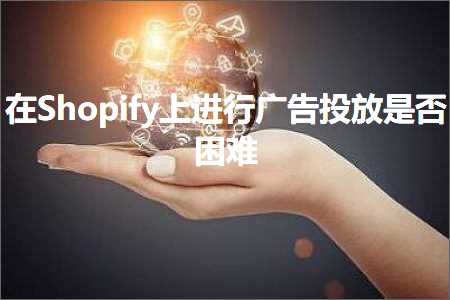 山东网站推广 跨境电商知识:在Shopify上进行广告投放是否困难